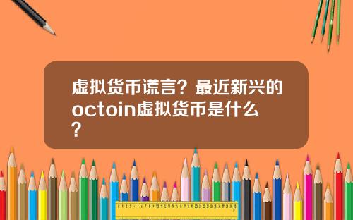 虚拟货币谎言？最近新兴的octoin虚拟货币是什么？