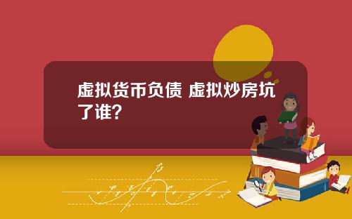 虚拟货币负债 虚拟炒房坑了谁？