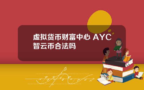 虚拟货币财富中心 AYC智云币合法吗