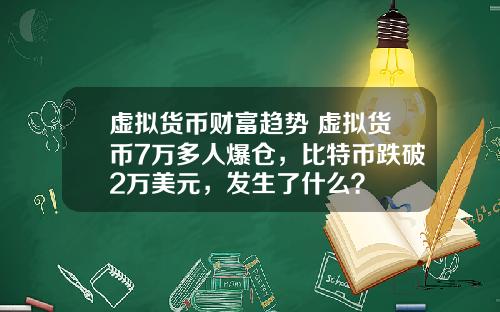虚拟货币财富趋势 虚拟货币7万多人爆仓，比特币跌破2万美元，发生了什么？