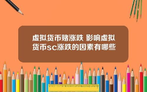虚拟货币赌涨跌 影响虚拟货币sc涨跌的因素有哪些