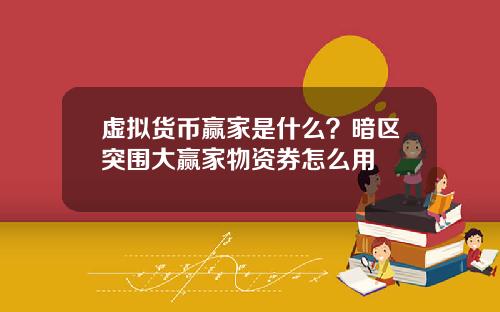 虚拟货币赢家是什么？暗区突围大赢家物资券怎么用