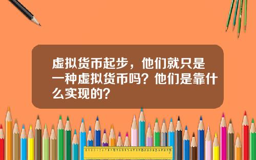 虚拟货币起步，他们就只是一种虚拟货币吗？他们是靠什么实现的？