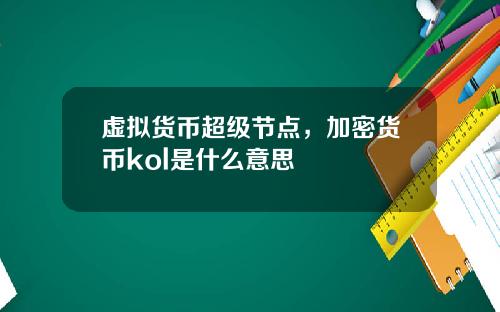 虚拟货币超级节点，加密货币kol是什么意思