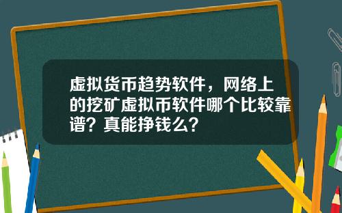 虚拟货币趋势软件，网络上的挖矿虚拟币软件哪个比较靠谱？真能挣钱么？