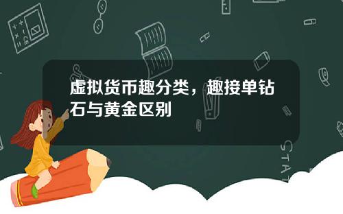 虚拟货币趣分类，趣接单钻石与黄金区别