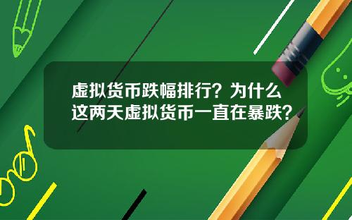 虚拟货币跌幅排行？为什么这两天虚拟货币一直在暴跌？