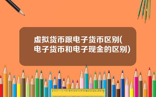虚拟货币跟电子货币区别(电子货币和电子现金的区别)