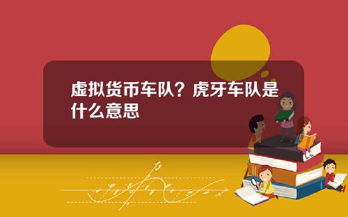 虚拟货币车队？虎牙车队是什么意思