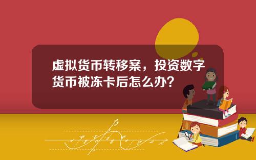 虚拟货币转移案，投资数字货币被冻卡后怎么办？
