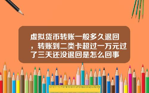 虚拟货币转账一般多久退回，转账到二类卡超过一万元过了三天还没退回是怎么回事