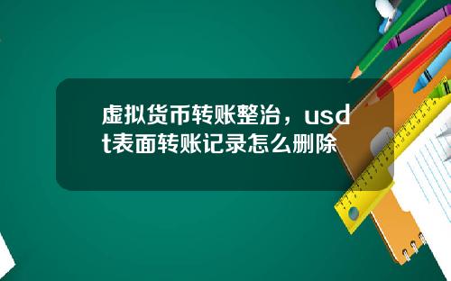 虚拟货币转账整治，usdt表面转账记录怎么删除