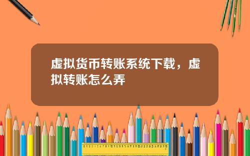 虚拟货币转账系统下载，虚拟转账怎么弄