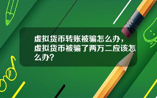 虚拟货币转账被骗怎么办，虚拟货币被骗了两万二应该怎么办？