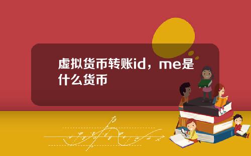 虚拟货币转账id，me是什么货币