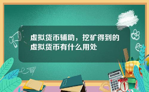 虚拟货币辅助，挖矿得到的虚拟货币有什么用处