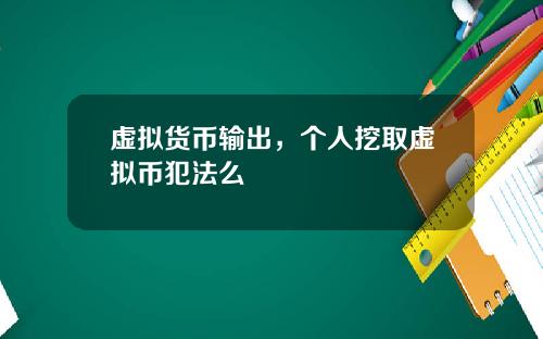 虚拟货币输出，个人挖取虚拟币犯法么