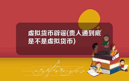 虚拟货币辟谣(贵人通到底是不是虚拟货币)