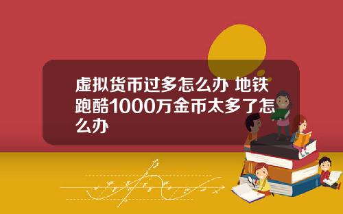 虚拟货币过多怎么办 地铁跑酷1000万金币太多了怎么办