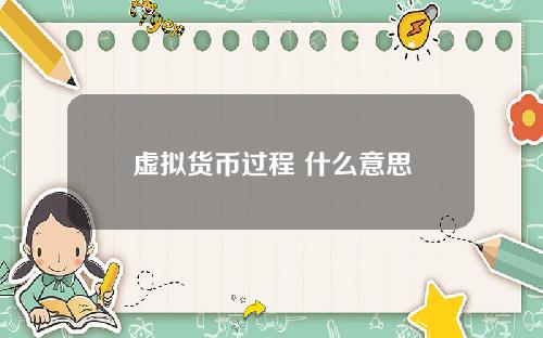 虚拟货币过程 什么意思