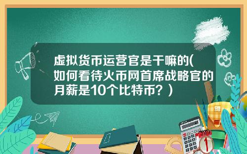 虚拟货币运营官是干嘛的(如何看待火币网首席战略官的月薪是10个比特币？)