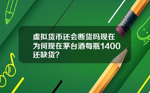虚拟货币还会断货吗现在 为何现在茅台酒每瓶1400还缺货？