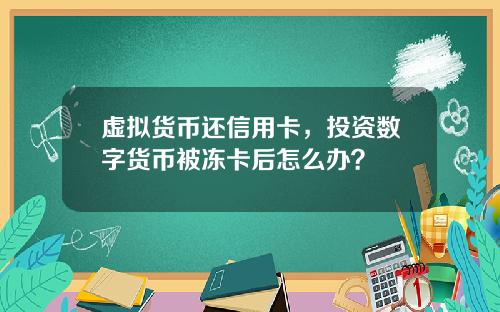 虚拟货币还信用卡，投资数字货币被冻卡后怎么办？