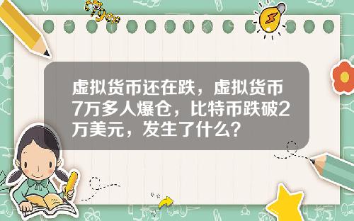 虚拟货币还在跌，虚拟货币7万多人爆仓，比特币跌破2万美元，发生了什么？
