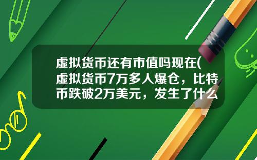 虚拟货币还有市值吗现在(虚拟货币7万多人爆仓，比特币跌破2万美元，发生了什么？)