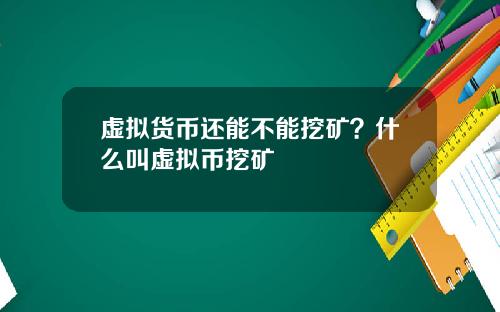 虚拟货币还能不能挖矿？什么叫虚拟币挖矿