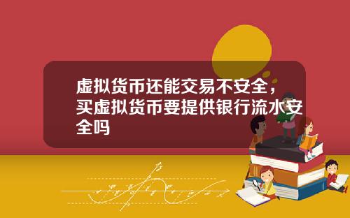 虚拟货币还能交易不安全，买虚拟货币要提供银行流水安全吗