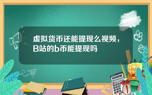 虚拟货币还能提现么视频，B站的b币能提现吗