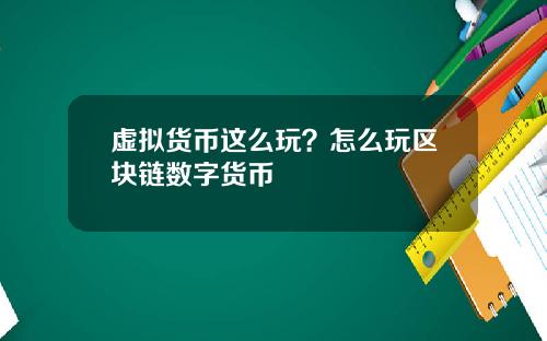 虚拟货币这么玩？怎么玩区块链数字货币