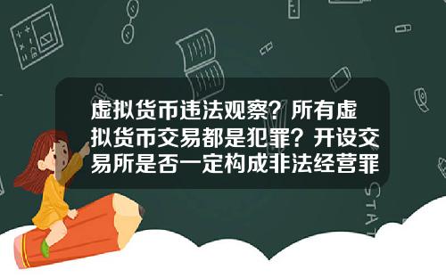 虚拟货币违法观察？所有虚拟货币交易都是犯罪？开设交易所是否一定构成非法经营罪？