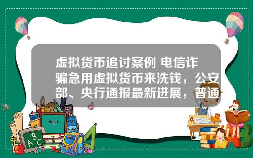 虚拟货币追讨案例 电信诈骗急用虚拟货币来洗钱，公安部、央行通报最新进展，普通用户怎么防范？