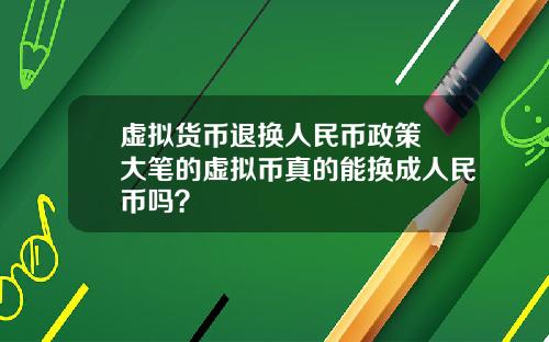 虚拟货币退换人民币政策 大笔的虚拟币真的能换成人民币吗？