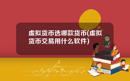 虚拟货币选哪款货币(虚拟货币交易用什么软件)