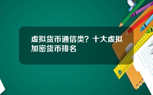 虚拟货币通信类？十大虚拟加密货币排名