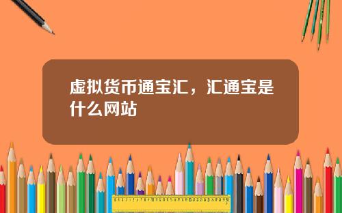 虚拟货币通宝汇，汇通宝是什么网站