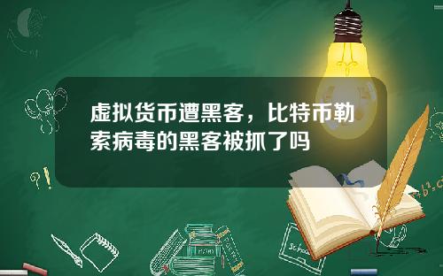 虚拟货币遭黑客，比特币勒索病毒的黑客被抓了吗
