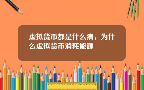 虚拟货币都是什么病，为什么虚拟货币消耗能源