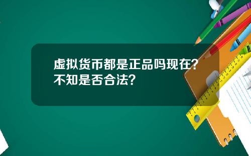 虚拟货币都是正品吗现在？不知是否合法？