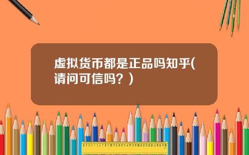 虚拟货币都是正品吗知乎(请问可信吗？)