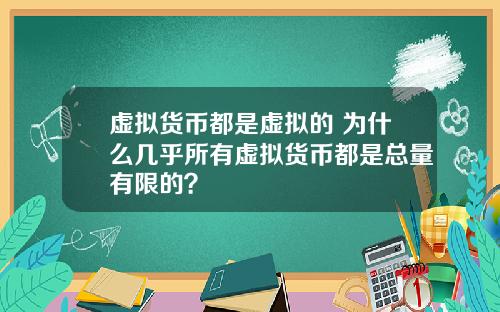 虚拟货币都是虚拟的 为什么几乎所有虚拟货币都是总量有限的？