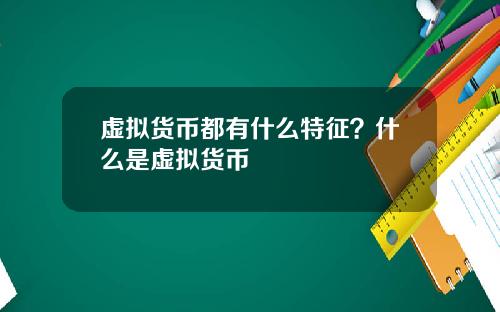 虚拟货币都有什么特征？什么是虚拟货币
