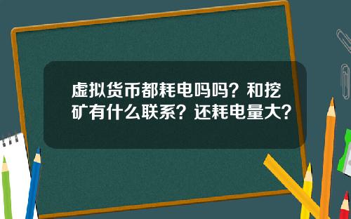 虚拟货币都耗电吗吗？和挖矿有什么联系？还耗电量大？