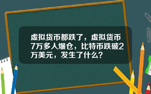 虚拟货币都跌了，虚拟货币7万多人爆仓，比特币跌破2万美元，发生了什么？