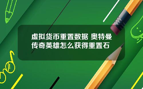 虚拟货币重置数据 奥特曼传奇英雄怎么获得重置石