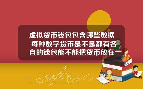 虚拟货币钱包包含哪些数据 每种数字货币是不是都有各自的钱包能不能把货币放在一个钱包里