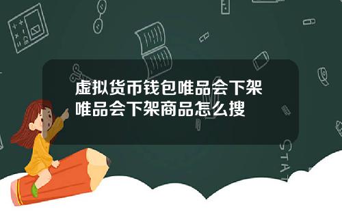 虚拟货币钱包唯品会下架 唯品会下架商品怎么搜